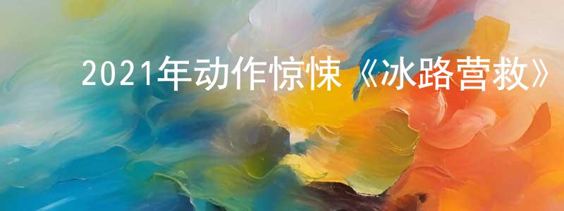 陈康德的动漫综艺大全,2021年动作惊悚《冰路营救》BD中英双字迅雷下载_电影天堂